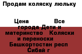  Продам коляску люльку › Цена ­ 12 000 - Все города Дети и материнство » Коляски и переноски   . Башкортостан респ.,Сибай г.